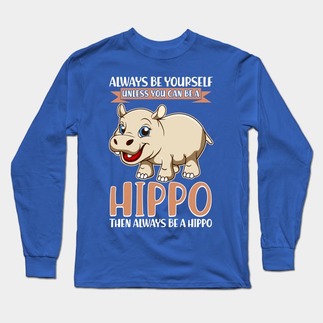 Always Be Yourself Unless You Can Be A Hippo Long Sleeve T-Shirt by E